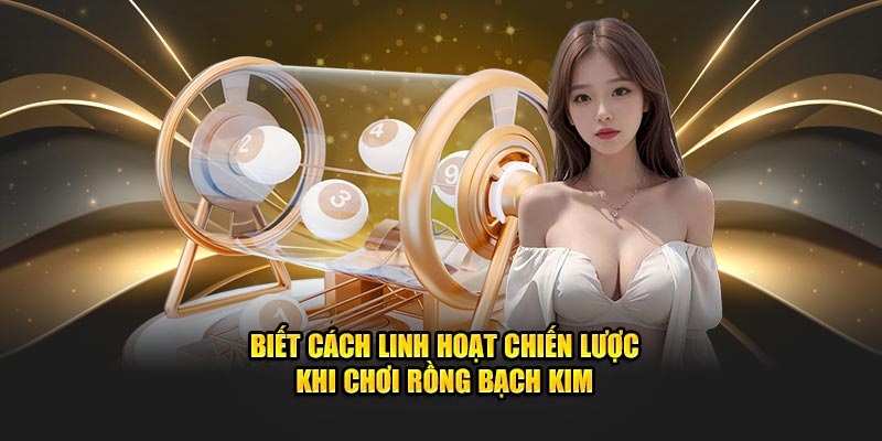 Biết cách linh hoạt chiến lược khi chơi Rồng Bạch Kim