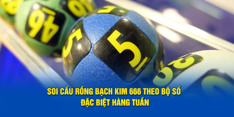 Soi cầu rồng bạch kim 666 theo bộ số đặc biệt hàng tuần