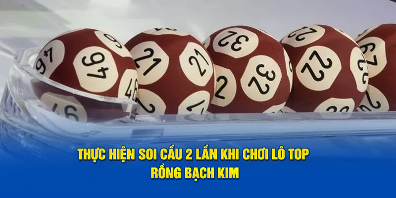 Thực hiện soi cầu 2 lần khi chơi lô top Rồng Bạch Kim